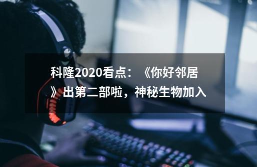科隆2020看点:《你好邻居》出第二部啦,神秘生物加入-第1张-游戏信息-龙启网