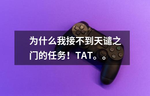 为什么我接不到天谴之门的任务！TAT。。-第1张-游戏信息-龙启网