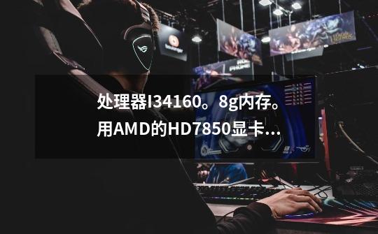 处理器I34160。8g内存。用AMD的HD7850显卡,能玩吃鸡吗-第1张-游戏信息-龙启网