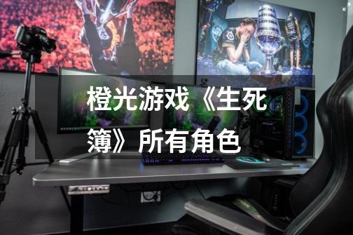 橙光游戏《生死簿》所有角色-第1张-游戏信息-龙启网