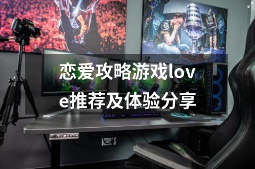 恋爱攻略游戏love推荐及体验分享-第1张-游戏信息-龙启网