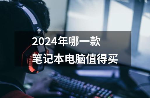 2024年哪一款笔记本电脑值得买-第1张-游戏信息-龙启网