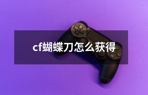 cf蝴蝶刀怎么获得-第1张-游戏信息-龙启网