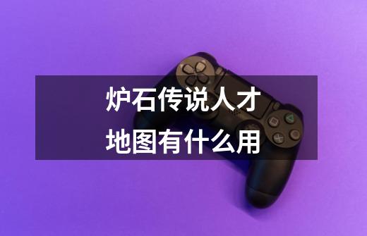 炉石传说人才地图有什么用-第1张-游戏信息-龙启网