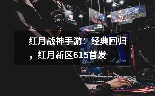 红月战神手游:经典回归,红月新区6.15首发-第1张-游戏信息-龙启网