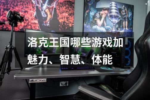 洛克王国哪些游戏加魅力、智慧、体能-第1张-游戏信息-龙启网