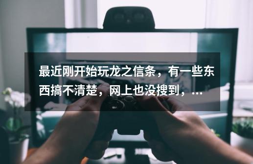 最近刚开始玩龙之信条,有一些东西搞不清楚,网上也没搜到,来问一些问题,玩过的人进来看看吧-第1张-游戏信息-龙启网