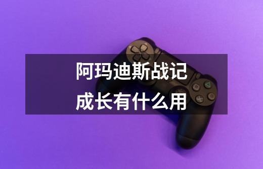阿玛迪斯战记成长有什么用-第1张-游戏信息-龙启网