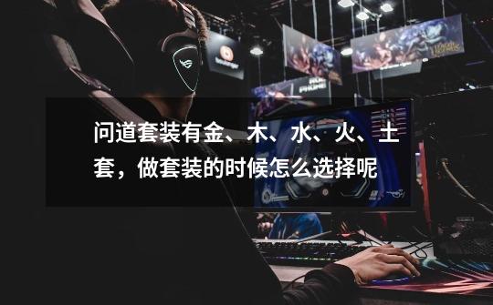 问道套装有金、木、水、火、土套,做套装的时候怎么选择呢-第1张-游戏信息-龙启网
