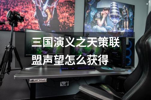 三国演义之天策联盟声望怎么获得-第1张-游戏信息-龙启网