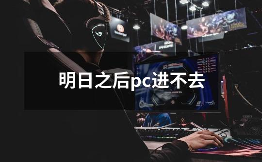 明日之后pc进不去-第1张-游戏信息-龙启网