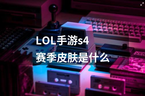 LOL手游s4赛季皮肤是什么-第1张-游戏信息-龙启网