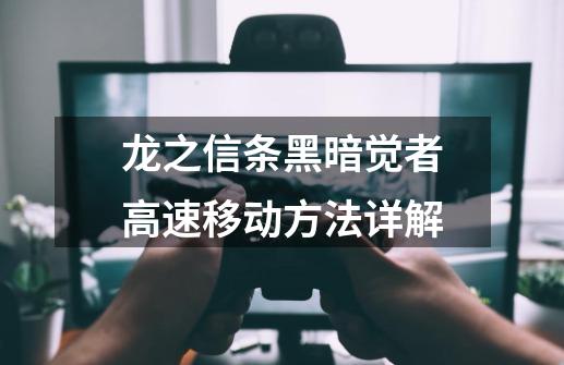 龙之信条黑暗觉者高速移动方法详解-第1张-游戏信息-龙启网