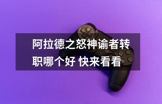 阿拉德之怒神谕者转职哪个好 快来看看-第1张-游戏信息-龙启网