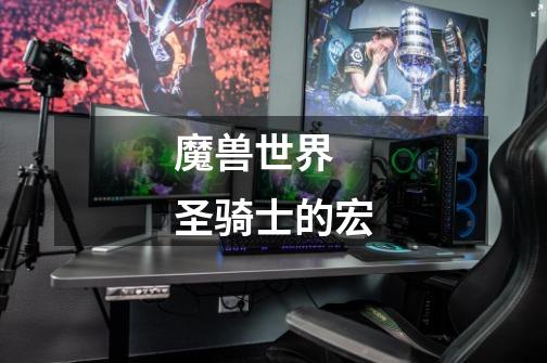 魔兽世界  圣骑士的宏-第1张-游戏信息-龙启网