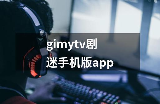 gimytv剧迷手机版app-第1张-游戏信息-龙启网