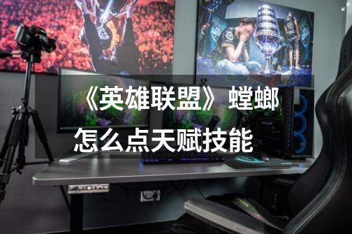 《英雄联盟》螳螂怎么点天赋技能-第1张-游戏信息-龙启网