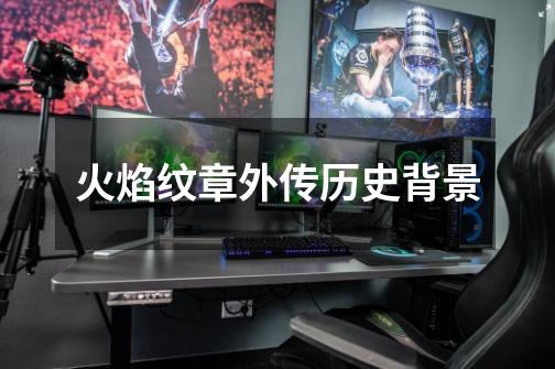 火焰纹章外传历史背景-第1张-游戏信息-龙启网