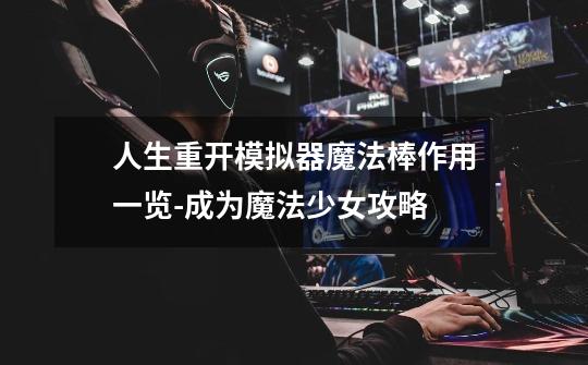人生重开模拟器魔法棒作用一览-成为魔法少女攻略-第1张-游戏信息-龙启网