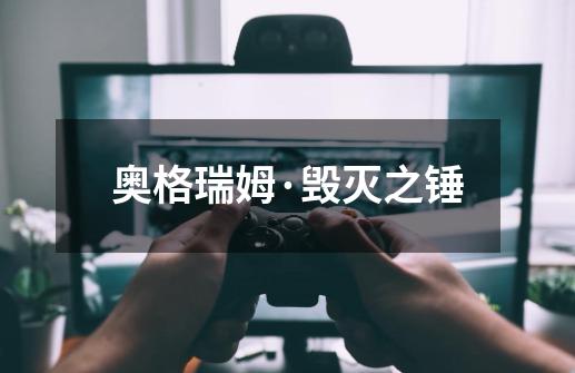 奥格瑞姆·毁灭之锤-第1张-游戏信息-龙启网