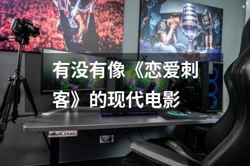 有没有像《恋爱刺客》的现代电影-第1张-游戏信息-龙启网
