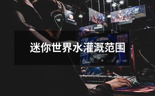 迷你世界水灌溉范围-第1张-游戏信息-龙启网