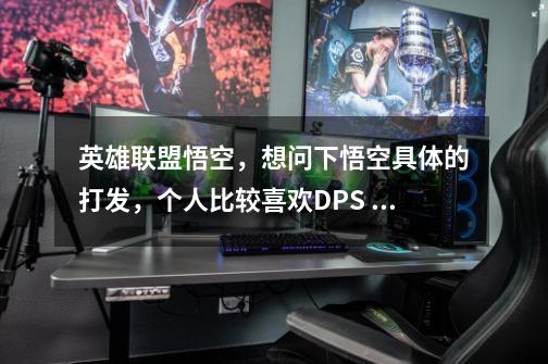 英雄联盟悟空,想问下悟空具体的打发,个人比较喜欢DPS 开始玩的时候觉得不是很给力呀-第1张-游戏信息-龙启网