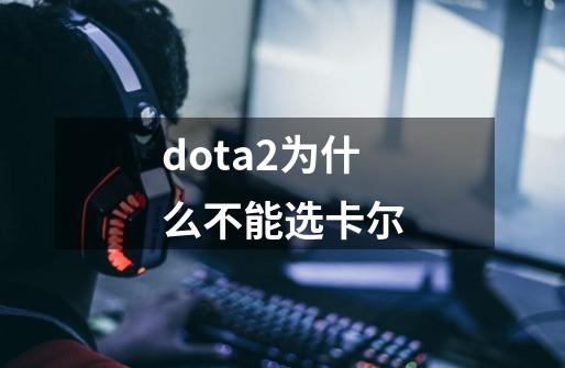 dota2为什么不能选卡尔-第1张-游戏信息-龙启网