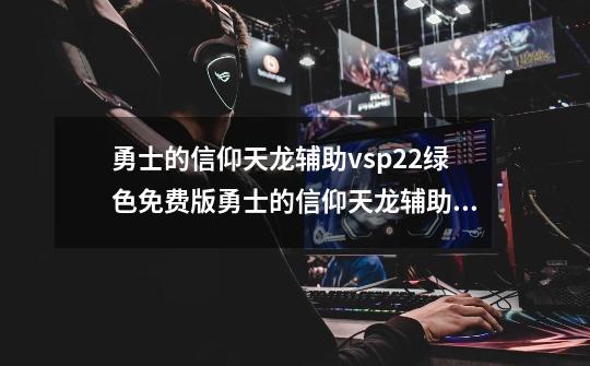 勇士的信仰天龙辅助vsp22绿色免费版勇士的信仰天龙辅助vsp22绿色免费版功能简介-第1张-游戏信息-龙启网