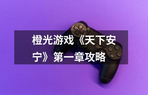 橙光游戏《天下安宁》第一章攻略-第1张-游戏信息-龙启网