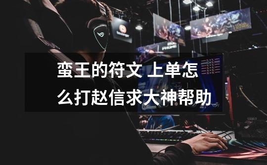 蛮王的符文 上单怎么打赵信求大神帮助-第1张-游戏信息-龙启网