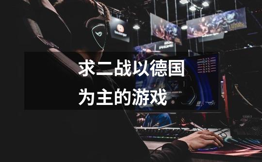 求二战以德国为主的游戏-第1张-游戏信息-龙启网