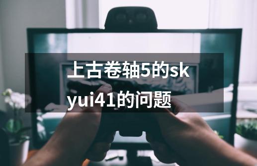 上古卷轴5的skyui4.1的问题-第1张-游戏信息-龙启网