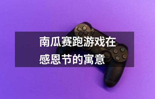南瓜赛跑游戏在感恩节的寓意-第1张-游戏信息-龙启网
