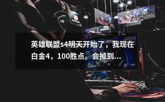 英雄联盟s4明天开始了,我现在白金4,100胜点。会掉到黄金嘛-第1张-游戏信息-龙启网