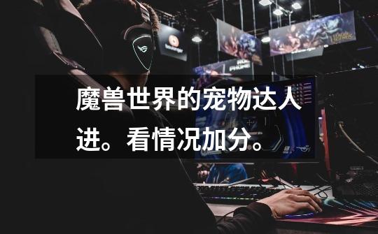 魔兽世界的宠物达人进。看情况加分。-第1张-游戏信息-龙启网