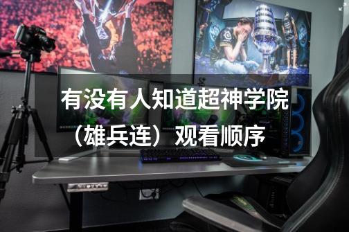 有没有人知道超神学院(雄兵连)观看顺序-第1张-游戏信息-龙启网