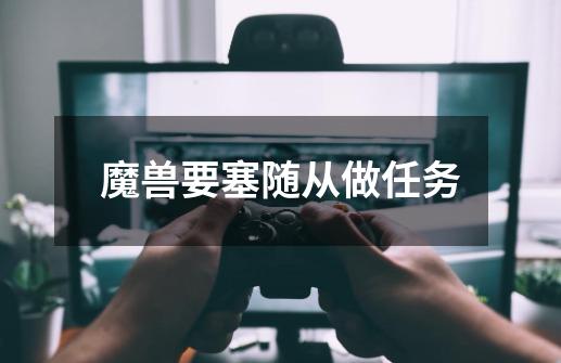 魔兽要塞随从做任务-第1张-游戏信息-龙启网