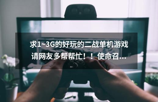 求1~3G的好玩的二战单机游戏 请网友多帮帮忙!!使命召唤和荣誉勋章就算了 推荐点别的 配置要求不要太高了-第1张-游戏信息-龙启网