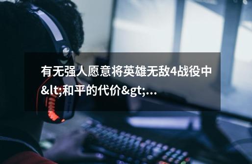 有无强人愿意将英雄无敌4战役中<和平的代价>一役的所有有关故事情节的对话框内容奉献一下-第1张-游戏信息-龙启网