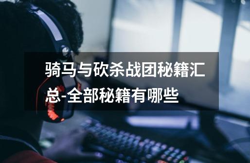 骑马与砍杀战团秘籍汇总-全部秘籍有哪些-第1张-游戏信息-龙启网