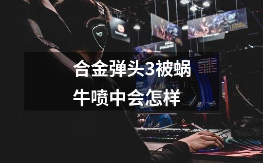 合金弹头3被蜗牛喷中会怎样-第1张-游戏信息-龙启网