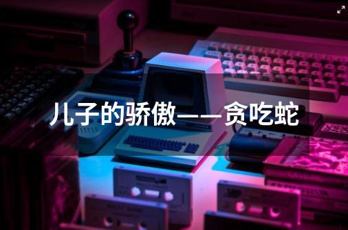儿子的骄傲——贪吃蛇-第1张-游戏信息-龙启网