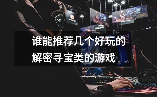 谁能推荐几个好玩的解密寻宝类的游戏-第1张-游戏信息-龙启网
