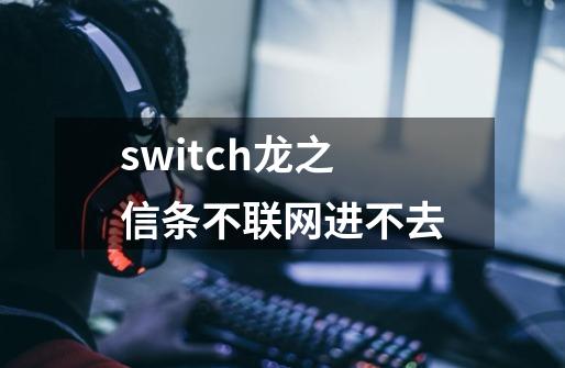 switch龙之信条不联网进不去-第1张-游戏信息-龙启网