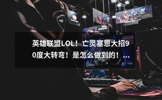英雄联盟LOL！亡灵塞恩大招90度大转弯！是怎么做到的！求网友解释下，今天看到一个吓尿了！-第1张-游戏信息-龙启网