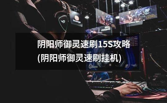 阴阳师御灵速刷15S攻略(阴阳师御灵速刷挂机)-第1张-游戏信息-龙启网