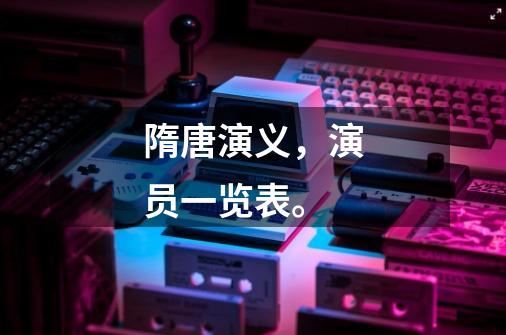 隋唐演义,演员一览表。-第1张-游戏信息-龙启网