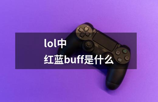 lol中 红蓝buff是什么-第1张-游戏信息-龙启网