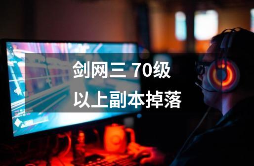 剑网三 70级以上副本掉落-第1张-游戏信息-龙启网
